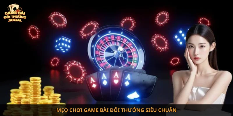 Mẹo chơi game bài đổi thưởng siêu chuẩn
