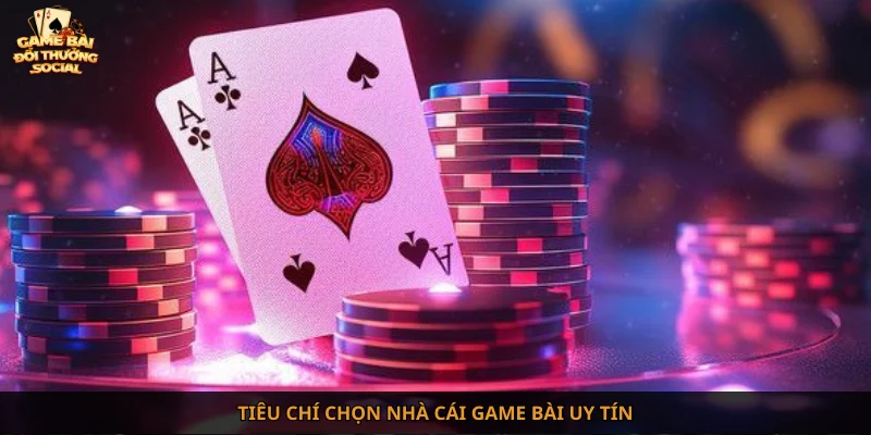 Tiêu chí chọn nhà cái game bài uy tín