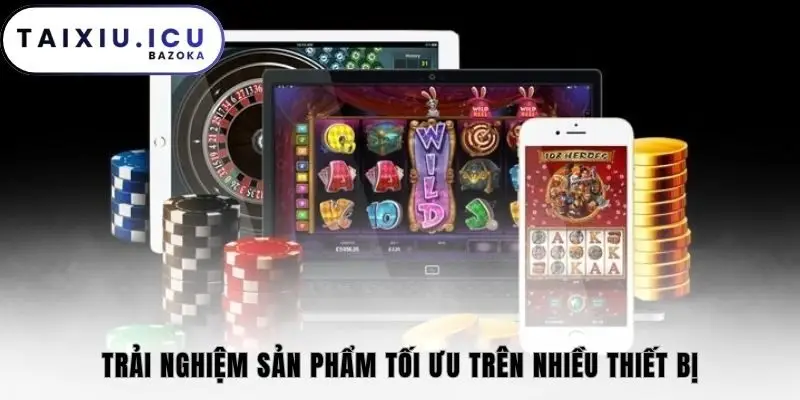 Trải nghiệm sản phẩm tối ưu trên nhiều thiết bị
